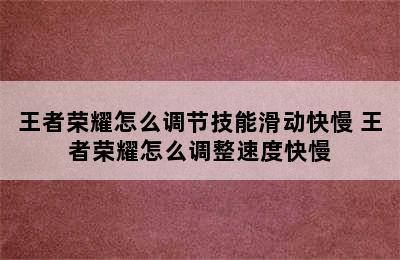 王者荣耀怎么调节技能滑动快慢 王者荣耀怎么调整速度快慢